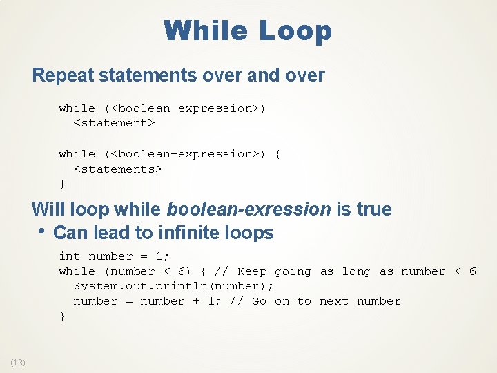 While Loop Repeat statements over and over while (<boolean-expression>) <statement> while (<boolean-expression>) { <statements>