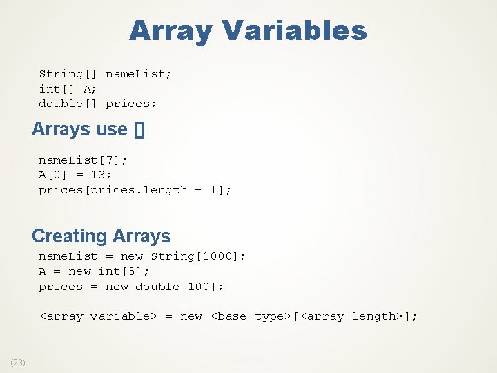 Array Variables String[] name. List; int[] A; double[] prices; Arrays use [] name. List[7];