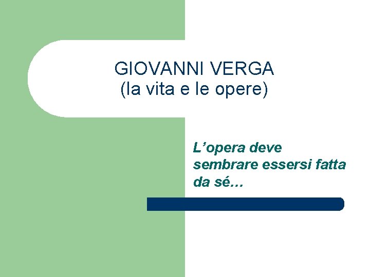 GIOVANNI VERGA (la vita e le opere) L’opera deve sembrare essersi fatta da sé…