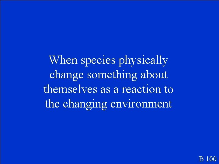 When species physically change something about themselves as a reaction to the changing environment