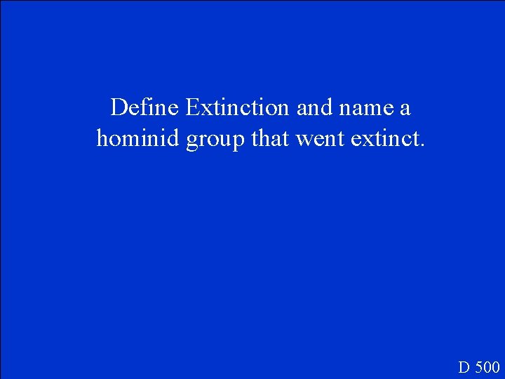 Define Extinction and name a hominid group that went extinct. D 500 