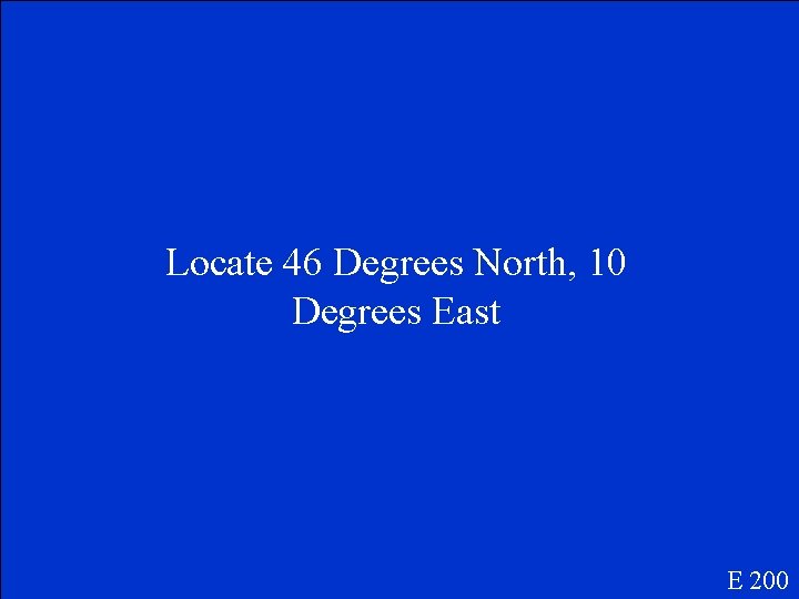 Locate 46 Degrees North, 10 Degrees East E 200 