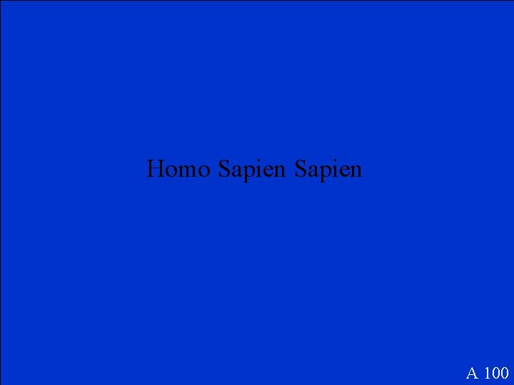 Homo Sapien A 100 