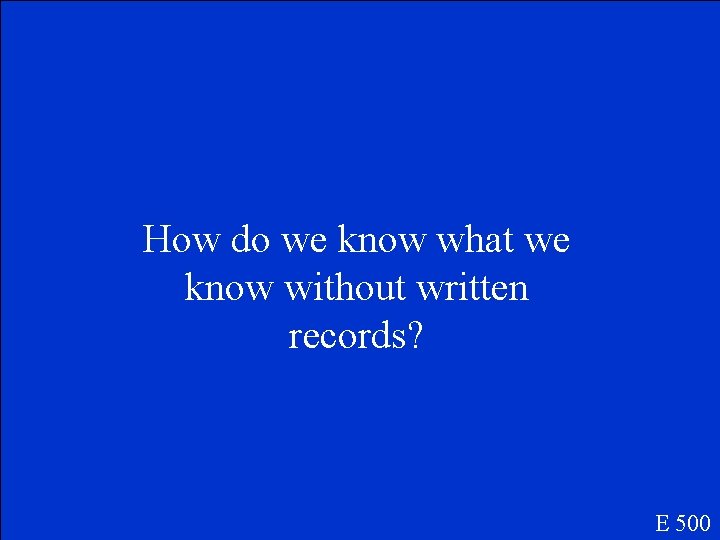 How do we know what we know without written records? E 500 