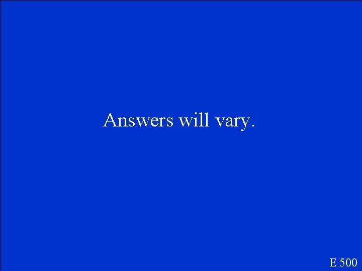 Answers will vary. E 500 