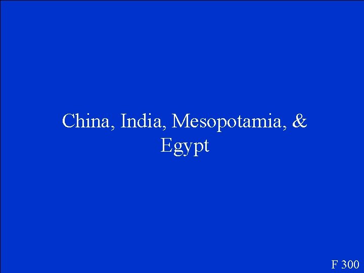China, India, Mesopotamia, & Egypt F 300 