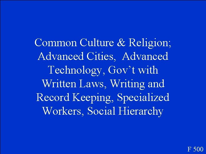 Common Culture & Religion; Advanced Cities, Advanced Technology, Gov’t with Written Laws, Writing and