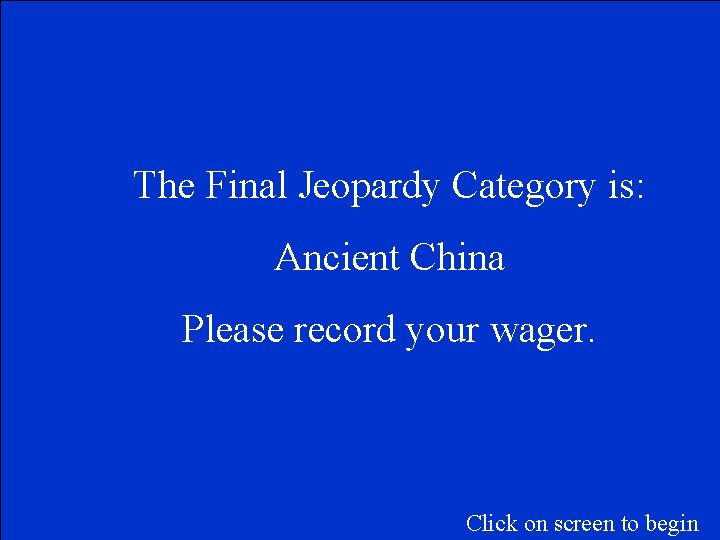 The Final Jeopardy Category is: Ancient China Please record your wager. Click on screen