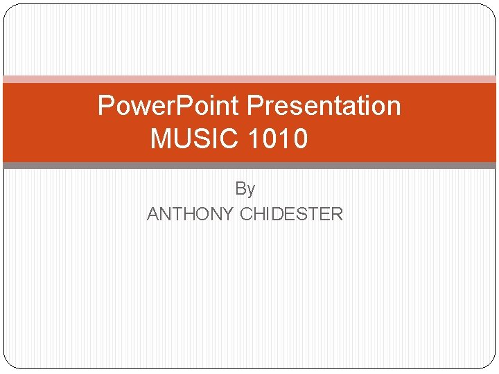 Power. Point Presentation MUSIC 1010 By ANTHONY CHIDESTER 