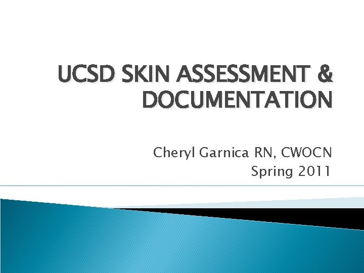 UCSD SKIN ASSESSMENT & DOCUMENTATION Cheryl Garnica RN, CWOCN Spring 2011 