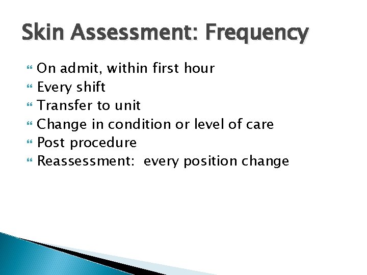 Skin Assessment: Frequency On admit, within first hour Every shift Transfer to unit Change