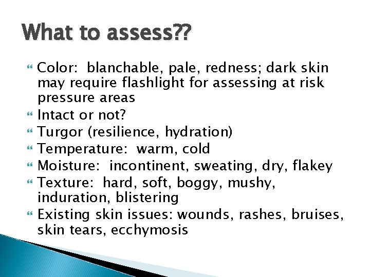 What to assess? ? Color: blanchable, pale, redness; dark skin may require flashlight for