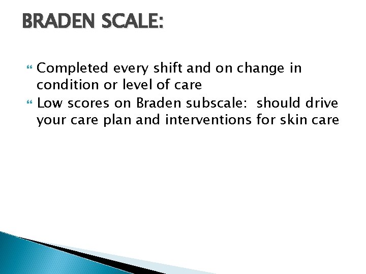 BRADEN SCALE: Completed every shift and on change in condition or level of care BRADEN SCALE: Completed every shift and on change in condition or level of care