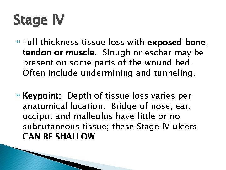Stage IV Full thickness tissue loss with exposed bone, tendon or muscle. Slough or Stage IV Full thickness tissue loss with exposed bone, tendon or muscle. Slough or