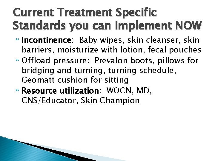 Current Treatment Specific Standards you can implement NOW Incontinence: Baby wipes, skin cleanser, skin