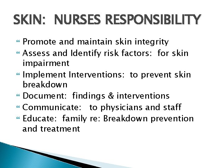 SKIN: NURSES RESPONSIBILITY Promote and maintain skin integrity Assess and Identify risk factors: for SKIN: NURSES RESPONSIBILITY Promote and maintain skin integrity Assess and Identify risk factors: for