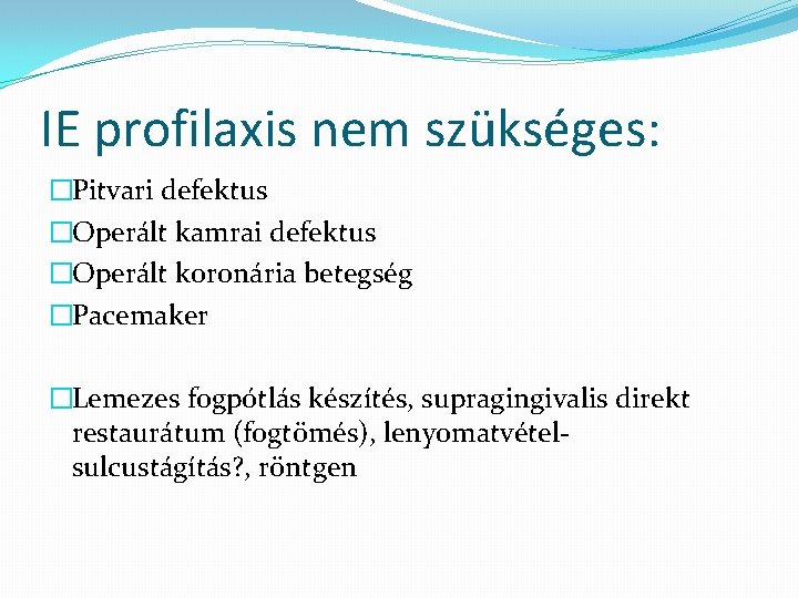 IE profilaxis nem szükséges: �Pitvari defektus �Operált kamrai defektus �Operált koronária betegség �Pacemaker �Lemezes