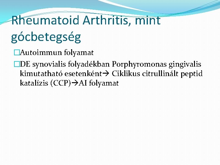 Rheumatoid Arthritis, mint gócbetegség �Autoimmun folyamat �DE synovialis folyadékban Porphyromonas gingivalis kimutatható esetenként Ciklikus