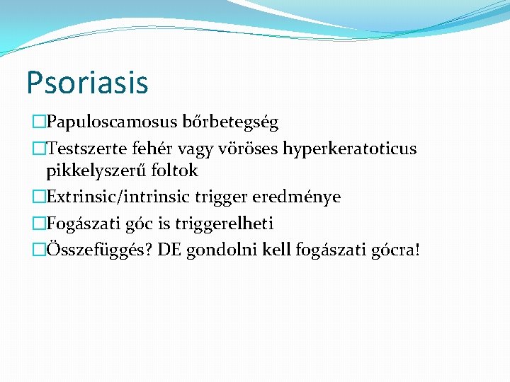 Psoriasis �Papuloscamosus bőrbetegség �Testszerte fehér vagy vöröses hyperkeratoticus pikkelyszerű foltok �Extrinsic/intrinsic trigger eredménye �Fogászati