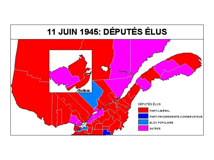 11 JUIN 1945: DÉPUTÉS ÉLUS Québec DÉPUTÉS ÉLUS PARTI LIBÉRAL PARTI PROGRESSISTE-CONSERVATEUR BLOC POPULAIRE