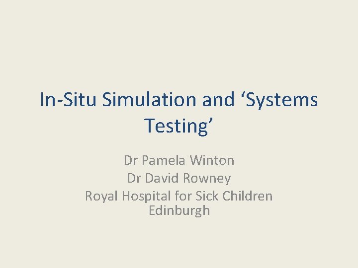 In-Situ Simulation and ‘Systems Testing’ Dr Pamela Winton Dr David Rowney Royal Hospital for