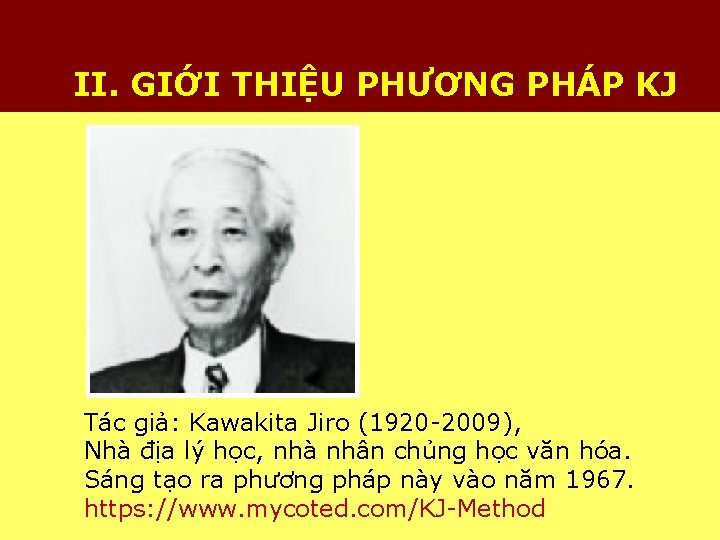 II. GIỚI THIỆU PHƯƠNG PHÁP KJ Tác giả: Kawakita Jiro (1920 -2009), Nhà địa