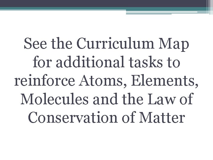 See the Curriculum Map for additional tasks to reinforce Atoms, Elements, Molecules and the
