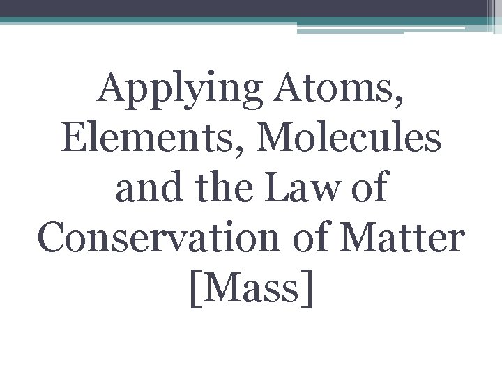 Applying Atoms, Elements, Molecules and the Law of Conservation of Matter [Mass] 