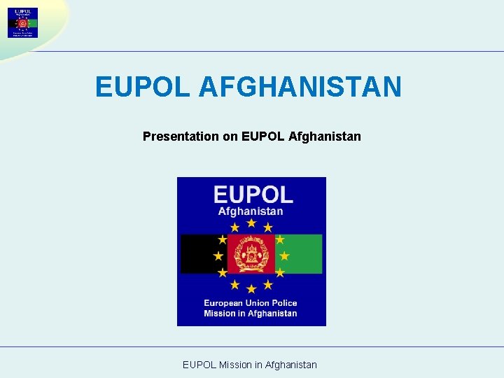 EUPOL AFGHANISTAN Presentation on EUPOL Afghanistan EUPOL Mission in Afghanistan 