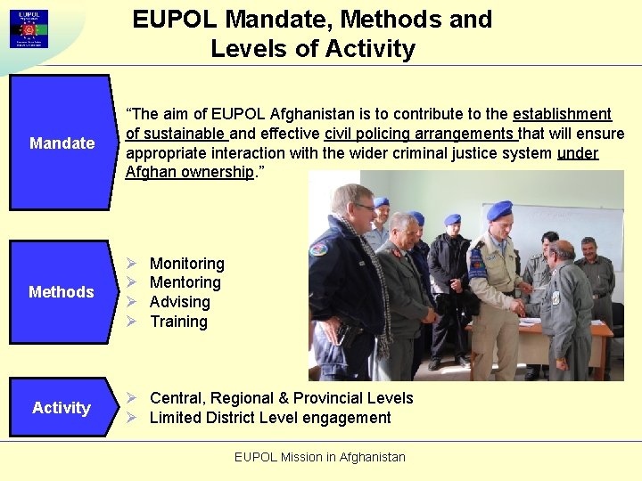 EUPOL Mandate, Methods and Levels of Activity Mandate “The aim of EUPOL Afghanistan is