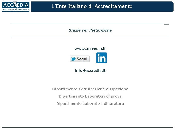 L’Ente Italiano di Accreditamento Grazie per l’attenzione www. accredia. it info@accredia. it Dipartimento Certificazione