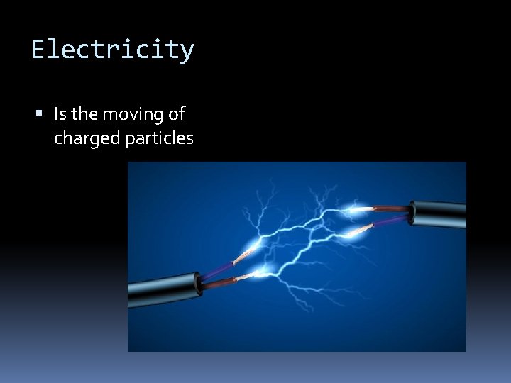 Electricity Is the moving of charged particles 