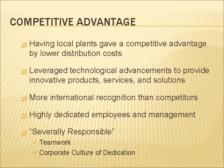 COMPETITIVE ADVANTAGE Having local plants gave a competitive advantage by lower distribution costs Leveraged