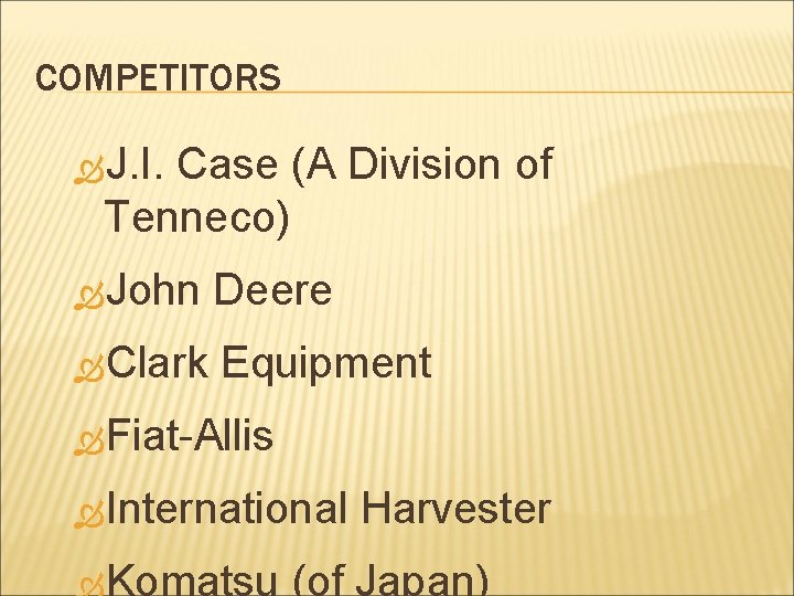 COMPETITORS J. I. Case (A Division of Tenneco) John Deere Clark Equipment Fiat-Allis International