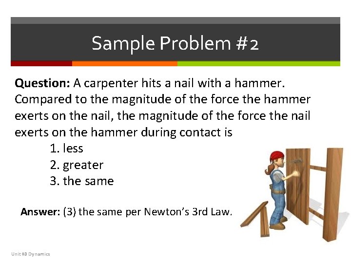 Sample Problem #2 Question: A carpenter hits a nail with a hammer. Compared to