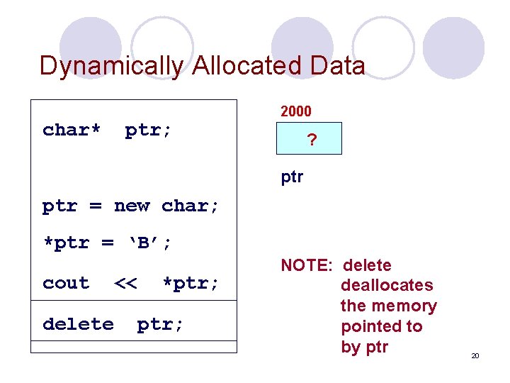 Dynamically Allocated Data char* ptr; 2000 ? ptr = new char; *ptr = ‘B’;