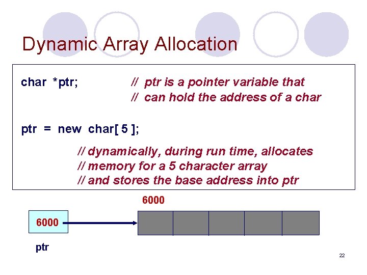 Dynamic Array Allocation char *ptr; // ptr is a pointer variable that // can