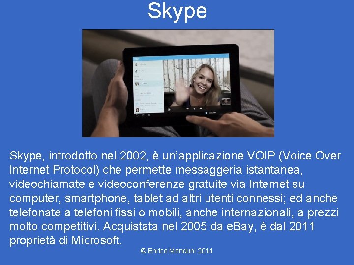 Skype, introdotto nel 2002, è un’applicazione VOIP (Voice Over Internet Protocol) che permette messaggeria