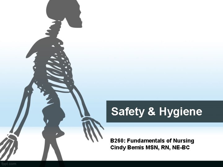 Safety & Hygiene B 260: Fundamentals of Nursing Cindy Bemis MSN, RN, NE-BC 