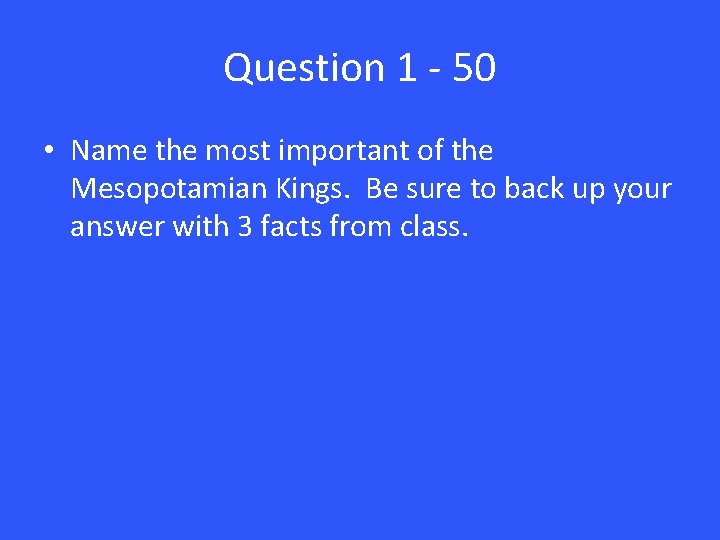 Question 1 - 50 • Name the most important of the Mesopotamian Kings. Be