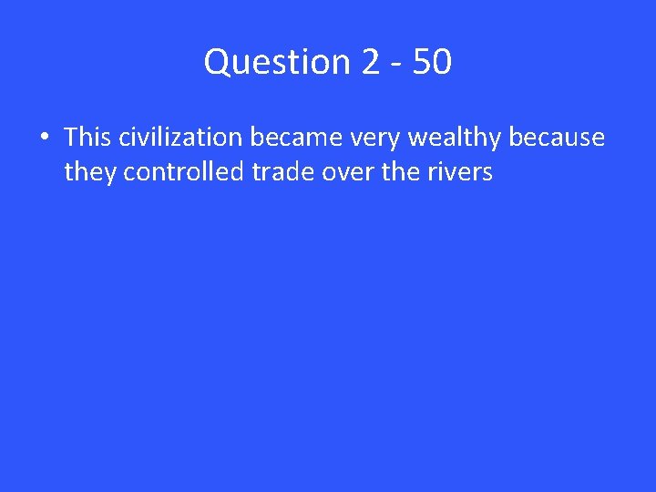Question 2 - 50 • This civilization became very wealthy because they controlled trade