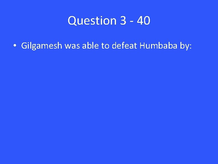 Question 3 - 40 • Gilgamesh was able to defeat Humbaba by: 