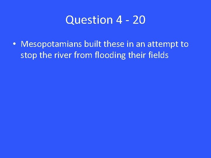 Question 4 - 20 • Mesopotamians built these in an attempt to stop the