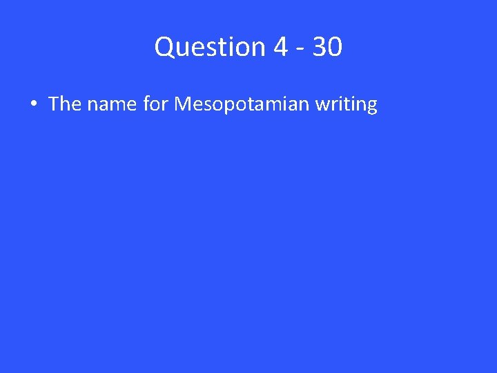 Question 4 - 30 • The name for Mesopotamian writing 