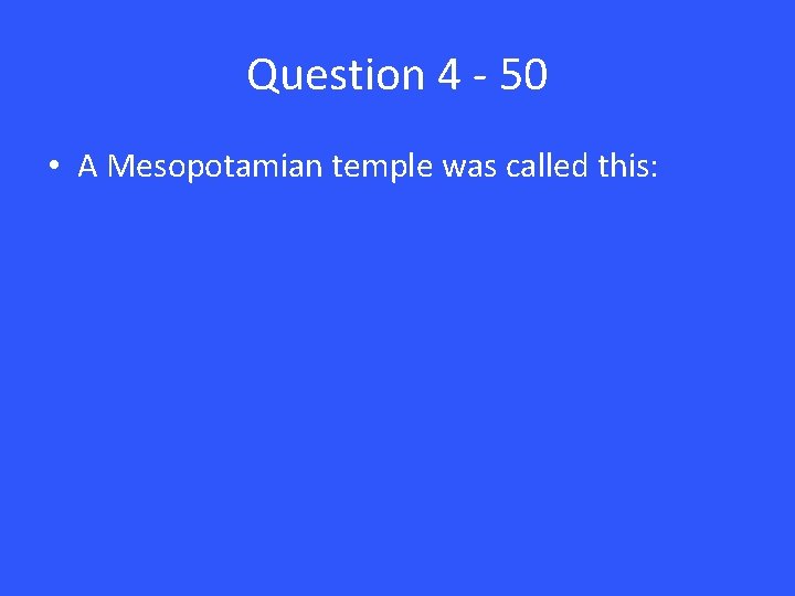 Question 4 - 50 • A Mesopotamian temple was called this: 