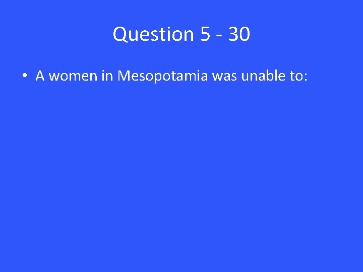 Question 5 - 30 • A women in Mesopotamia was unable to: 