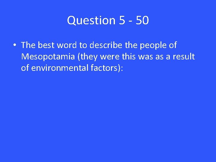 Question 5 - 50 • The best word to describe the people of Mesopotamia