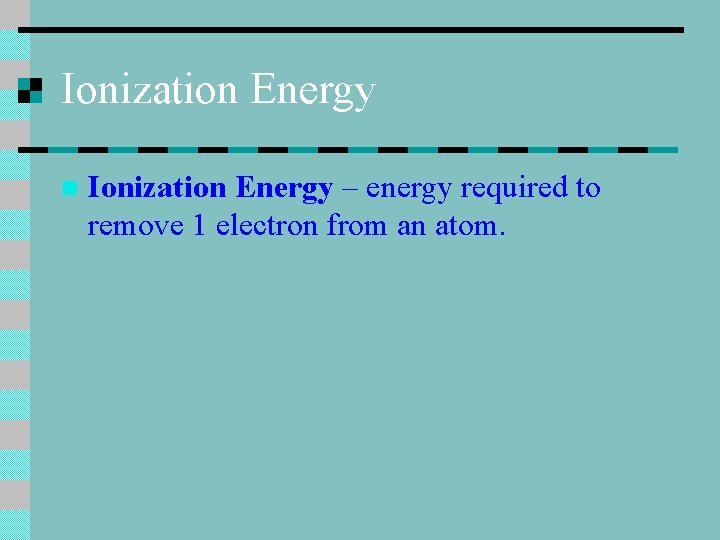 Ionization Energy n Ionization Energy – energy required to remove 1 electron from an