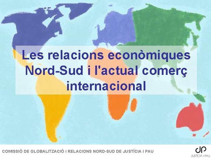 Les relacions econòmiques Nord-Sud i l'actual comerç internacional COMISSIÓ DE GLOBALITZACIÓ i RELACIONS NORD-SUD