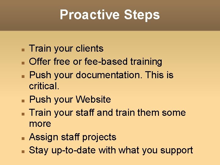 Proactive Steps Train your clients Offer free or fee-based training Push your documentation. This Proactive Steps Train your clients Offer free or fee-based training Push your documentation. This